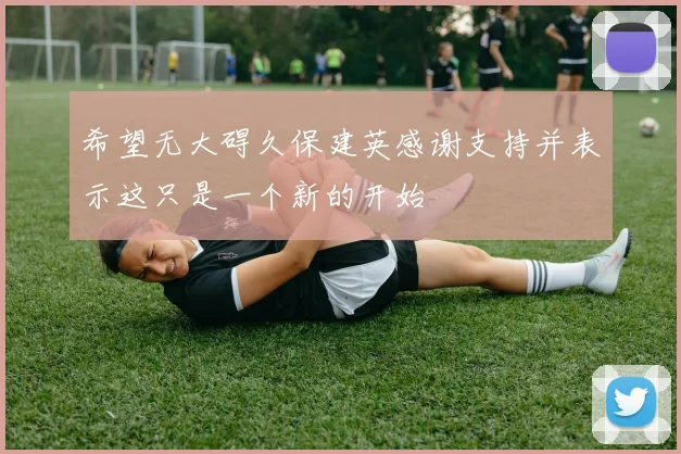 希望无大碍久保建英感谢支持并表示这只是一个新的开始
