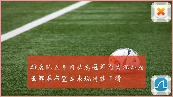 雄鹿队五年内从总冠军沦为混乱局面解雇布登后表现持续下滑