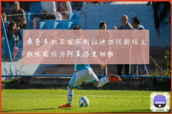 桑普多利亚宣布科拉迪担任新任主教练前任为阿莱格里助教