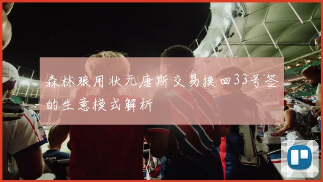 森林狼用状元唐斯交易换回33号签的生意模式解析