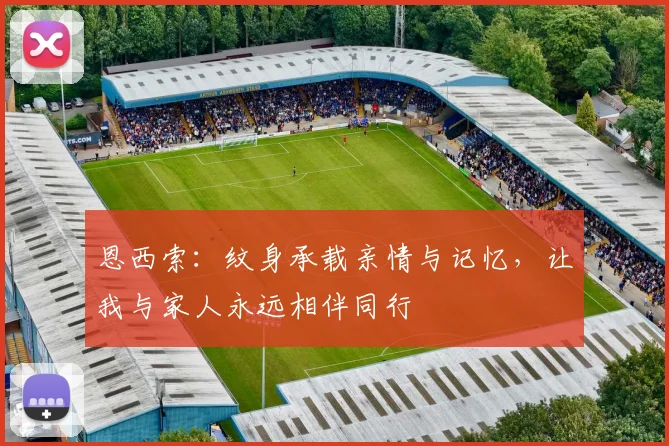 恩西索：纹身承载亲情与记忆，让我与家人永远相伴同行
