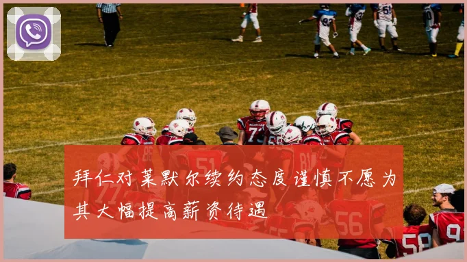 拜仁对莱默尔续约态度谨慎不愿为其大幅提高薪资待遇