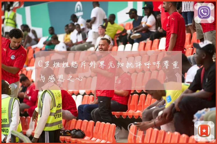 C罗姐姐怒斥外界无知批评呼吁尊重与感恩之心