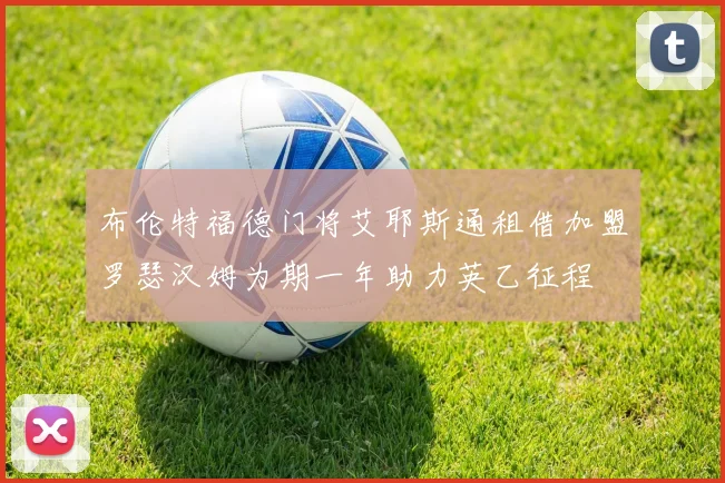 布伦特福德门将艾耶斯通租借加盟罗瑟汉姆为期一年助力英乙征程