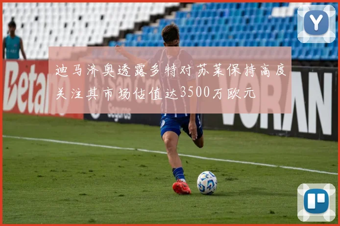 迪马济奥透露多特对苏莱保持高度关注其市场估值达3500万欧元