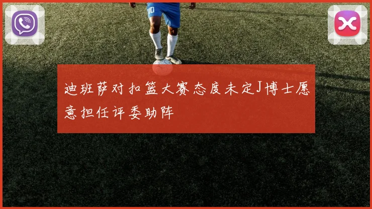 迪班萨对扣篮大赛态度未定J博士愿意担任评委助阵